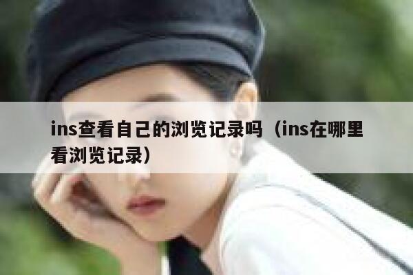 ins查看自己的浏览记录吗(ins在哪里看浏览记录) 第1张 ins查看自己的浏览记录吗(ins在哪里看浏览记录) 第1张