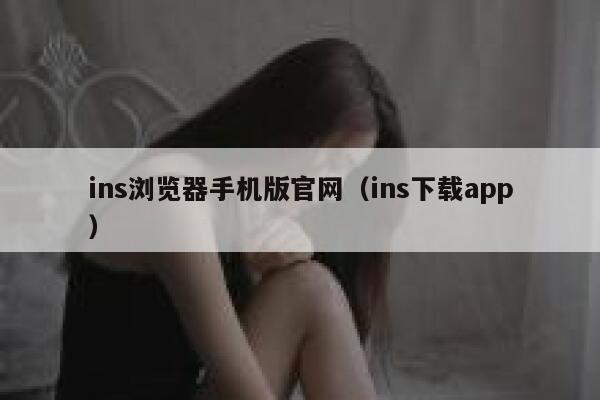 ins浏览器手机版官网（ins下载app） 第1张