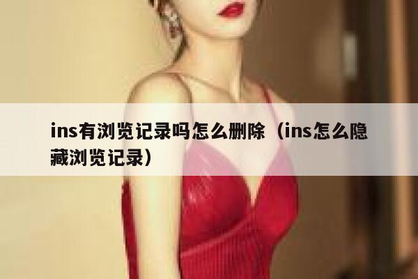 ins有浏览记录吗怎么删除(ins怎么隐藏浏览记录) 第1张 ins有浏览记录吗怎么删除(ins怎么隐藏浏览记录) 第1张