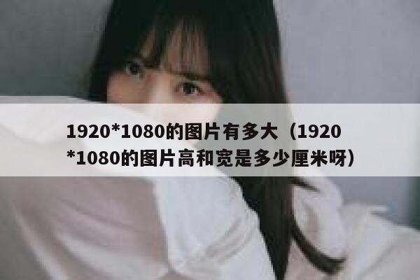 1920*1080的图片有多大（1920*1080的图片高和宽是多少厘米呀） 第1张