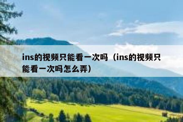 ins的视频只能看一次吗（ins的视频只能看一次吗怎么弄） 第1张