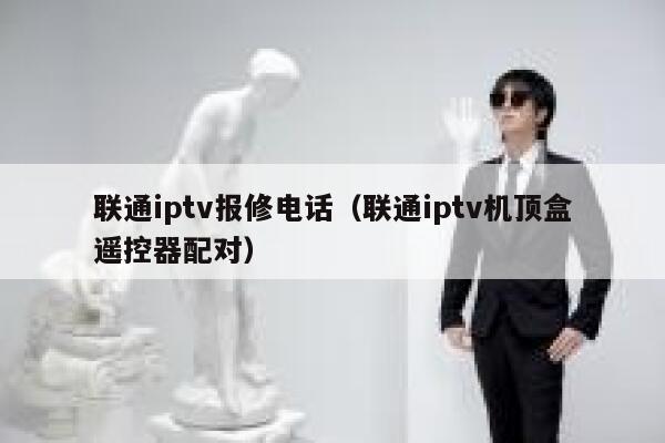 联通iptv报修电话（联通iptv机顶盒遥控器配对） 第1张