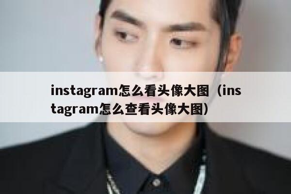 instagram怎么看头像大图(instagram怎么查看头像大图) 第1张 instagram怎么看头像大图(instagram怎么查看头像大图) 第1张