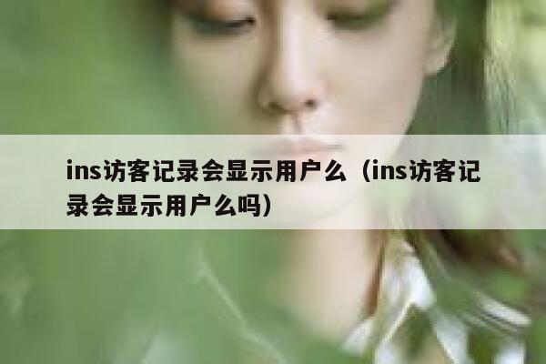 ins访客记录会显示用户么（ins访客记录会显示用户么吗） 第1张