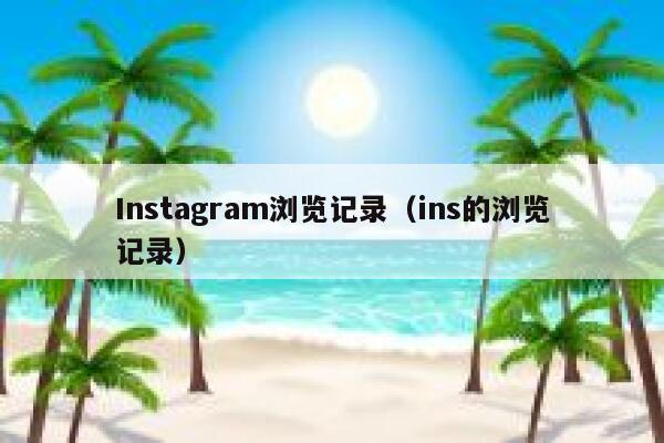 Instagram浏览记录(ins的浏览记录) 第1张 Instagram浏览记录(ins的浏览记录) 第1张