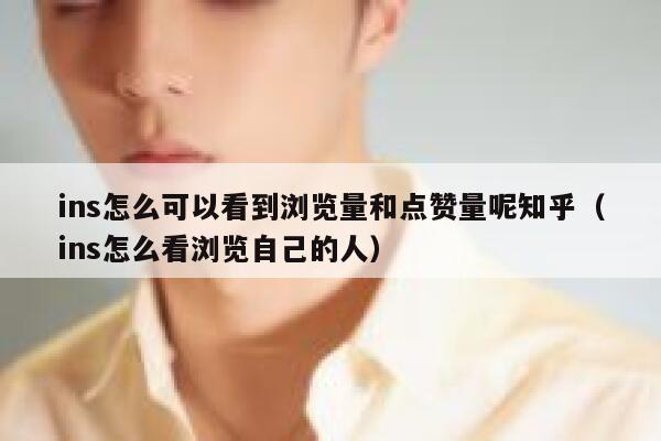 ins怎么可以看到浏览量和点赞量呢知乎(ins怎么看浏览自己的人) 第1张 ins怎么可以看到浏览量和点赞量呢知乎(ins怎么看浏览自己的人) 第1张