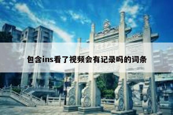 包含ins看了视频会有记录吗的词条 第1张