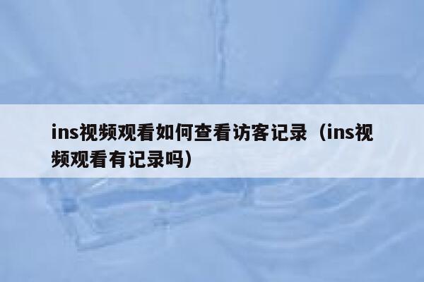 ins视频观看如何查看访客记录(ins视频观看有记录吗) 第1张 ins视频观看如何查看访客记录(ins视频观看有记录吗) 第1张