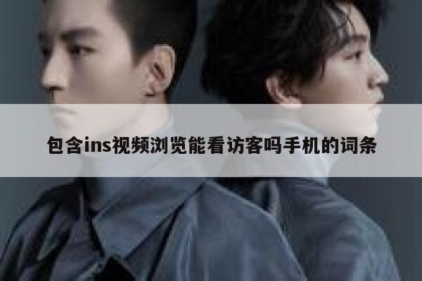 包含ins视频浏览能看访客吗手机的词条 第1张 包含ins视频浏览能看访客吗手机的词条 第1张
