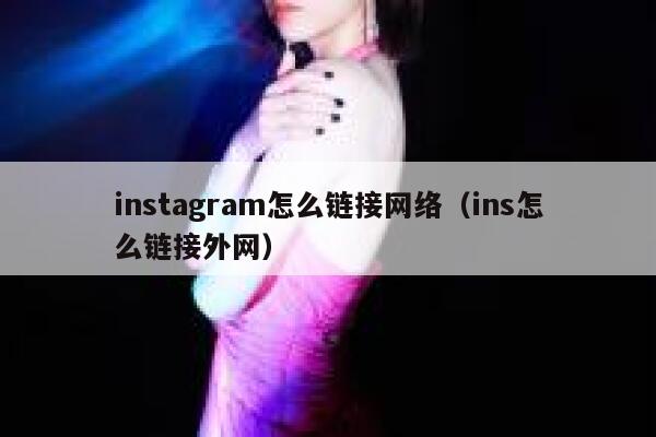 instagram怎么链接网络（ins怎么链接外网） 第1张