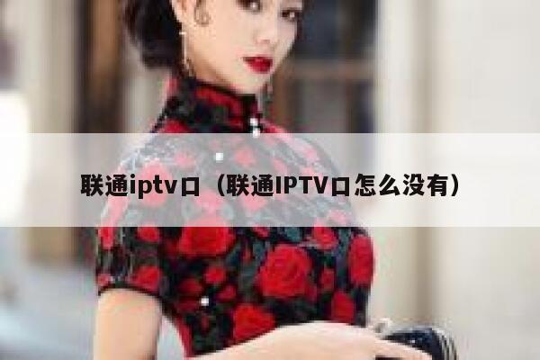 联通iptv口（联通IPTV口怎么没有） 第1张