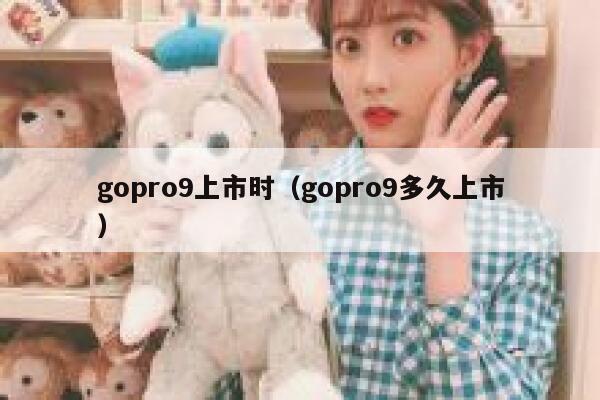 gopro9上市时(gopro9多久上市) 第1张 gopro9上市时(gopro9多久上市) 第1张