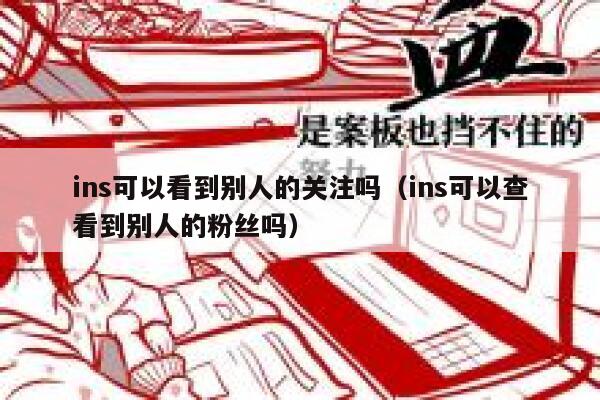 ins可以看到别人的关注吗（ins可以查看到别人的粉丝吗） 第1张