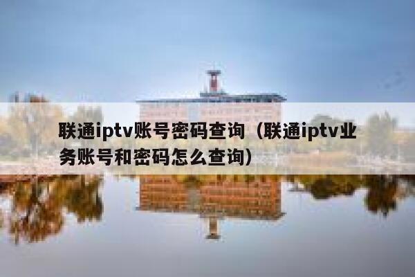 联通iptv账号密码查询（联通iptv业务账号和密码怎么查询） 第1张