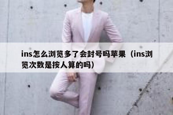 ins怎么浏览多了会封号吗苹果(ins浏览次数是按人算的吗) 第1张 ins怎么浏览多了会封号吗苹果(ins浏览次数是按人算的吗) 第1张