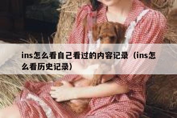 ins怎么看自己看过的内容记录（ins怎么看历史记录） 第1张
