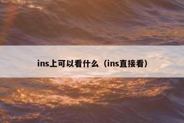 ins上可以看什么（ins直接看） 第1张