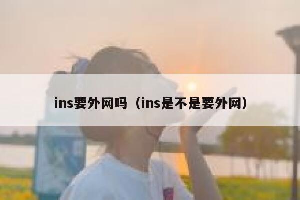 ins要外网吗(ins是不是要外网) 第1张 ins要外网吗(ins是不是要外网) 第1张