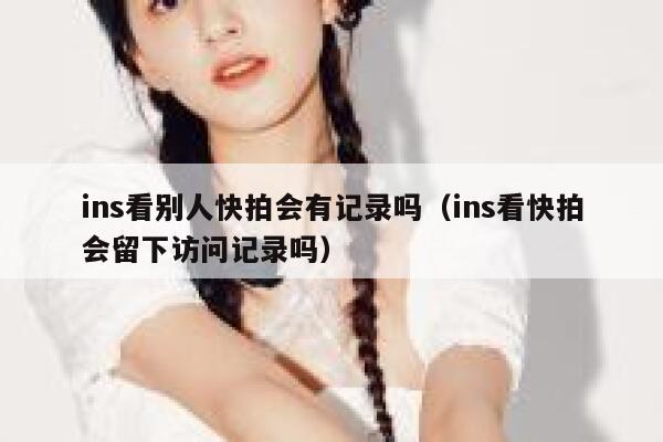 ins看别人快拍会有记录吗(ins看快拍会留下访问记录吗) 第1张 ins看别人快拍会有记录吗(ins看快拍会留下访问记录吗) 第1张