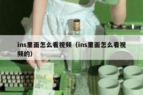 ins里面怎么看视频(ins里面怎么看视频的) 第1张 ins里面怎么看视频(ins里面怎么看视频的) 第1张