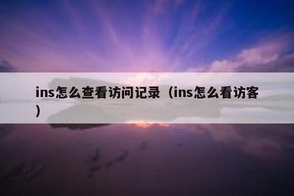 ins怎么查看访问记录(ins怎么看访客) 第1张 ins怎么查看访问记录(ins怎么看访客) 第1张