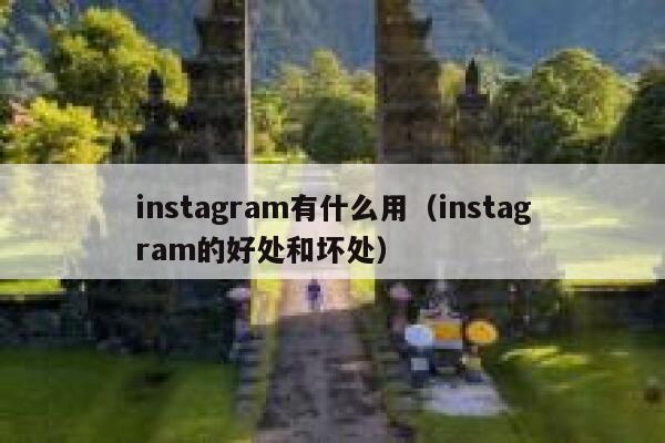 instagram有什么用(instagram的好处和坏处) 第1张 instagram有什么用(instagram的好处和坏处) 第1张