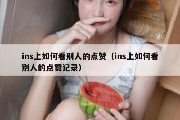 ins上如何看别人的点赞(ins上如何看别人的点赞记录) 第1张 ins上如何看别人的点赞(ins上如何看别人的点赞记录) 第1张