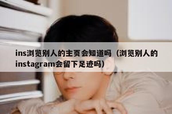ins浏览别人的主页会知道吗(浏览别人的instagram会留下足迹吗) 第1张 ins浏览别人的主页会知道吗(浏览别人的instagram会留下足迹吗) 第1张