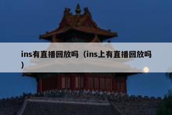 ins有直播回放吗(ins上有直播回放吗) 第1张 ins有直播回放吗(ins上有直播回放吗) 第1张