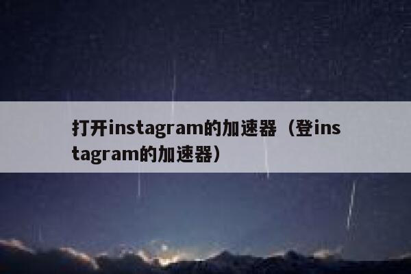 打开instagram的加速器(登instagram的加速器) 第1张 打开instagram的加速器(登instagram的加速器) 第1张