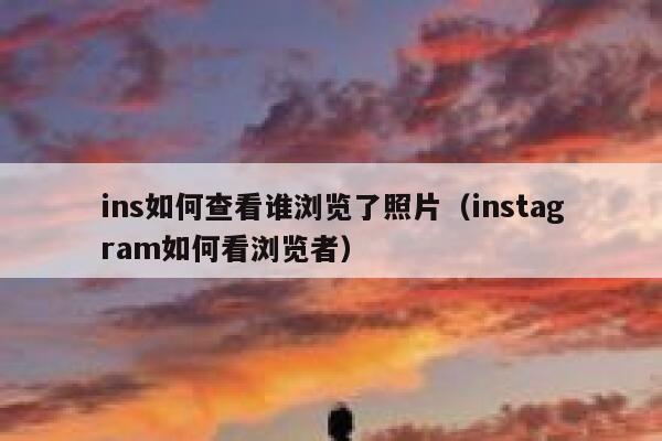 ins如何查看谁浏览了照片（instagram如何看浏览者） 第1张