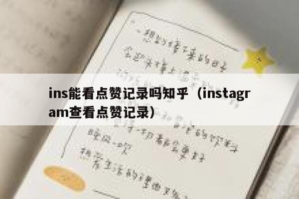 ins能看点赞记录吗知乎(instagram查看点赞记录) 第1张 ins能看点赞记录吗知乎(instagram查看点赞记录) 第1张