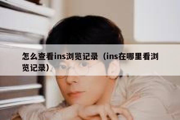 怎么查看ins浏览记录（ins在哪里看浏览记录） 第1张