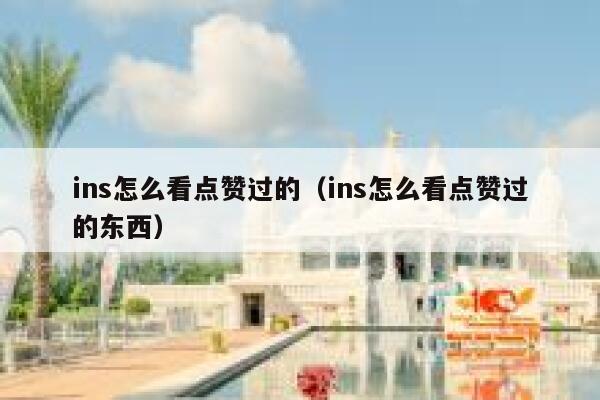 ins怎么看点赞过的（ins怎么看点赞过的东西） 第1张