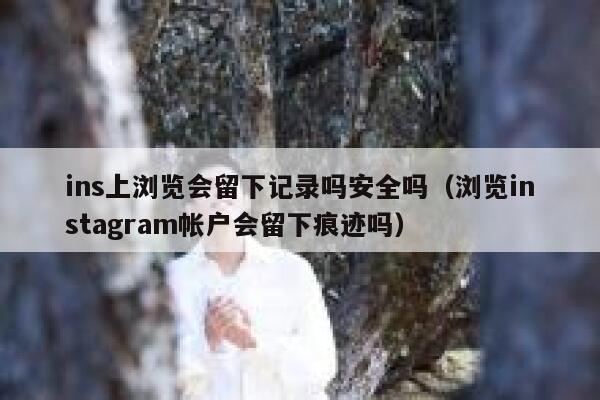 ins上浏览会留下记录吗安全吗(浏览instagram帐户会留下痕迹吗) 第1张 ins上浏览会留下记录吗安全吗(浏览instagram帐户会留下痕迹吗) 第1张