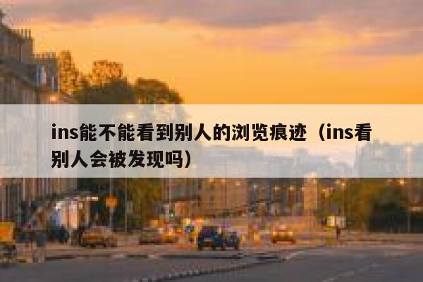 ins能不能看到别人的浏览痕迹(ins看别人会被发现吗) 第1张 ins能不能看到别人的浏览痕迹(ins看别人会被发现吗) 第1张