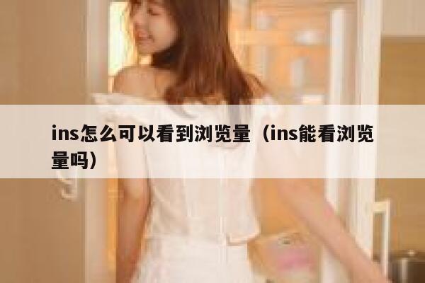 ins怎么可以看到浏览量(ins能看浏览量吗) 第1张 ins怎么可以看到浏览量(ins能看浏览量吗) 第1张