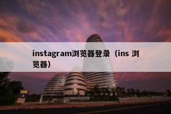 instagram浏览器登录（ins 浏览器） 第1张