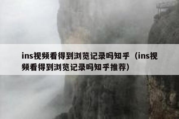 ins视频看得到浏览记录吗知乎（ins视频看得到浏览记录吗知乎推荐） 第1张