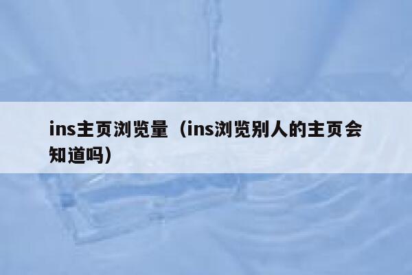 ins主页浏览量（ins浏览别人的主页会知道吗） 第1张