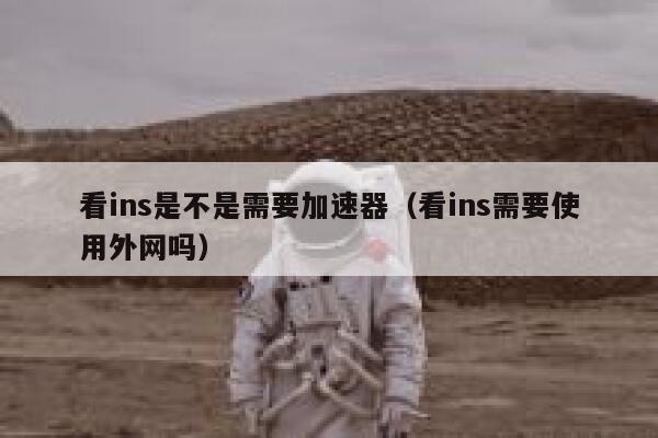 看ins是不是需要加速器（看ins需要使用外网吗） 第1张
