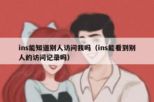 ins能知道别人访问我吗（ins能看到别人的访问记录吗） 第1张