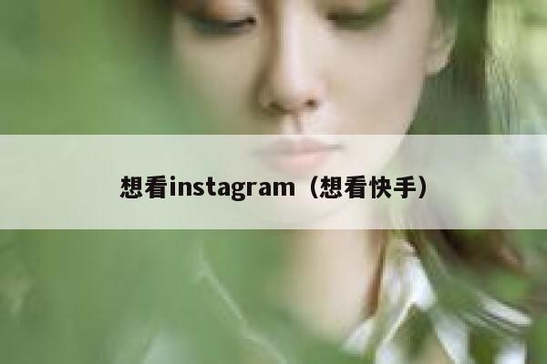 想看instagram（想看快手） 第1张