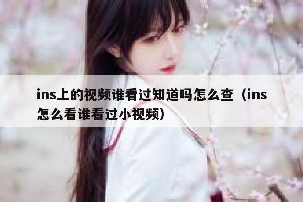 ins上的视频谁看过知道吗怎么查（ins怎么看谁看过小视频） 第1张