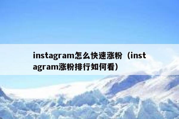 instagram怎么快速涨粉（instagram涨粉排行如何看） 第1张