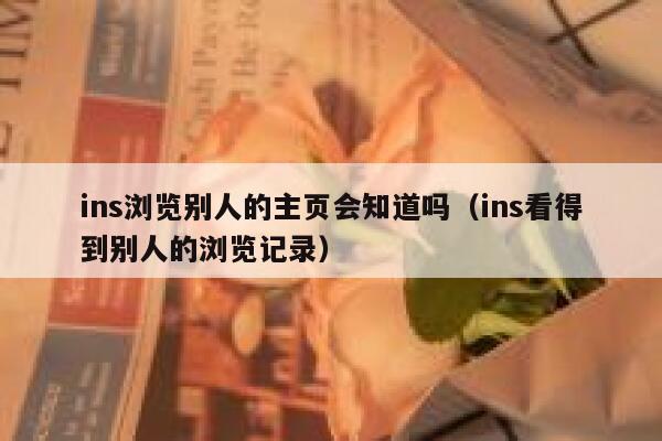 ins浏览别人的主页会知道吗（ins看得到别人的浏览记录） 第1张