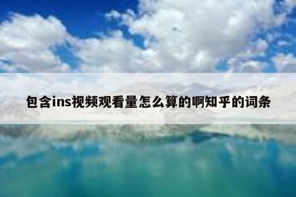 包含ins视频观看量怎么算的啊知乎的词条 第1张