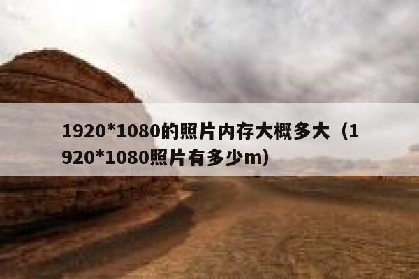 1920*1080的照片内存大概多大（1920*1080照片有多少m） 第1张