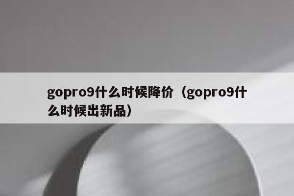 gopro9什么时候降价（gopro9什么时候出新品） 第1张