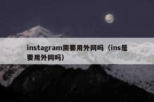 instagram需要用外网吗（ins是要用外网吗） 第1张